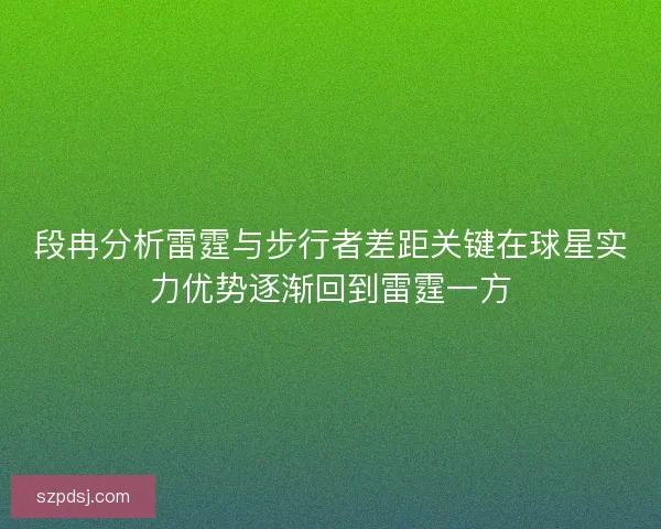 段冉分析雷霆与步行者差距关键在球星实力优势逐渐回到雷霆一方
